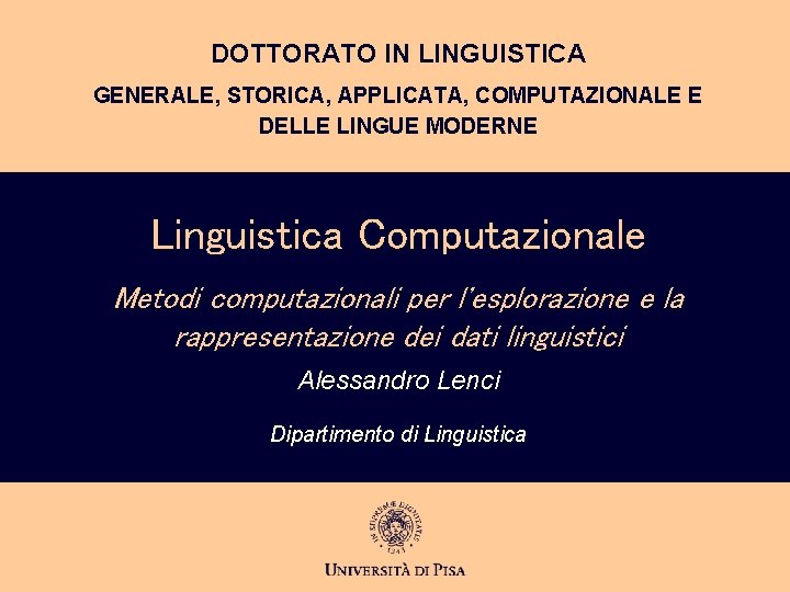DOTTORATO IN LINGUISTICA GENERALE, STORICA, APPLICATA, COMPUTAZIONALE E DELLE LINGUE MODERNE Linguistica Computazionale Metodi