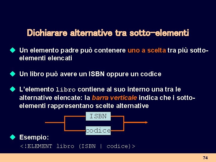 Dichiarare alternative tra sotto-elementi u Un elemento padre può contenere uno a scelta tra