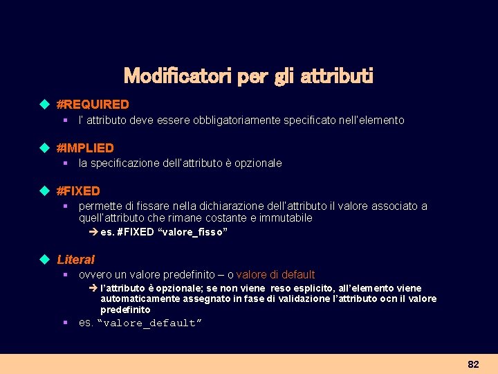 Modificatori per gli attributi u #REQUIRED § l’ attributo deve essere obbligatoriamente specificato nell’elemento