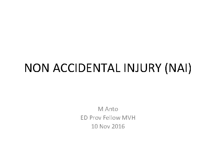 NON ACCIDENTAL INJURY (NAI) M Anto ED Prov Fellow MVH 10 Nov 2016 