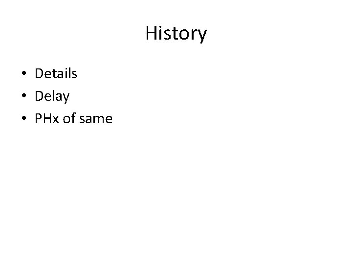 History • Details • Delay • PHx of same 