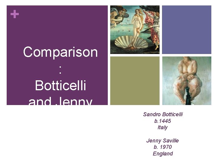 + Comparison : Botticelli and Jenny Saville Sandro Botticelli b. 1445 Italy Jenny Saville