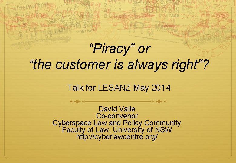 “Piracy” or “the customer is always right”? Talk for LESANZ May 2014 David Vaile “Piracy” or “the customer is always right”? Talk for LESANZ May 2014 David Vaile
