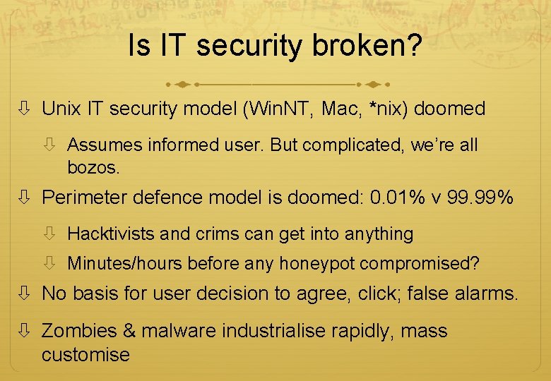 Is IT security broken? Unix IT security model (Win. NT, Mac, *nix) doomed Assumes Is IT security broken? Unix IT security model (Win. NT, Mac, *nix) doomed Assumes