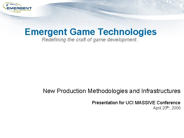 Emergent Game Technologies Redefining the craft of game development. New Production Methodologies and Infrastructures