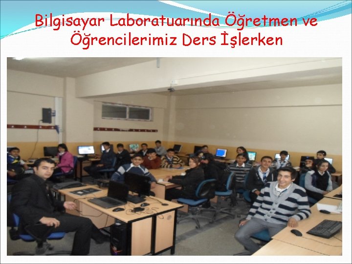 Bilgisayar Laboratuarında Öğretmen ve Öğrencilerimiz Ders İşlerken 