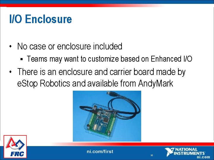 I/O Enclosure • No case or enclosure included § Teams may want to customize I/O Enclosure • No case or enclosure included § Teams may want to customize