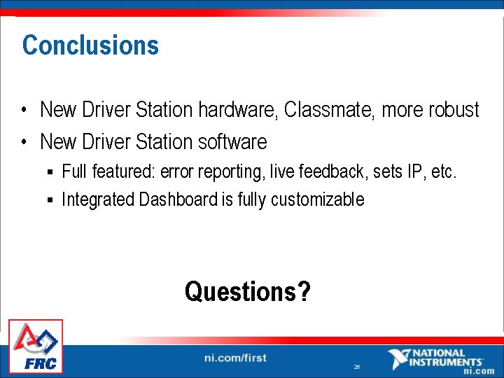 Conclusions • New Driver Station hardware, Classmate, more robust • New Driver Station software Conclusions • New Driver Station hardware, Classmate, more robust • New Driver Station software