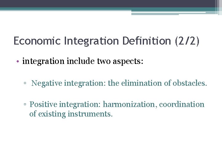 Economic Integration Definition (2/2) • integration include two aspects: ▫ Negative integration: the elimination