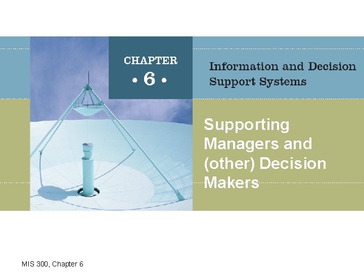 Supporting Managers and (other) Decision Makers MIS 300, Chapter 6 