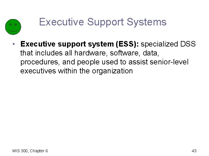 Executive Support Systems • Executive support system (ESS): specialized DSS that includes all hardware,