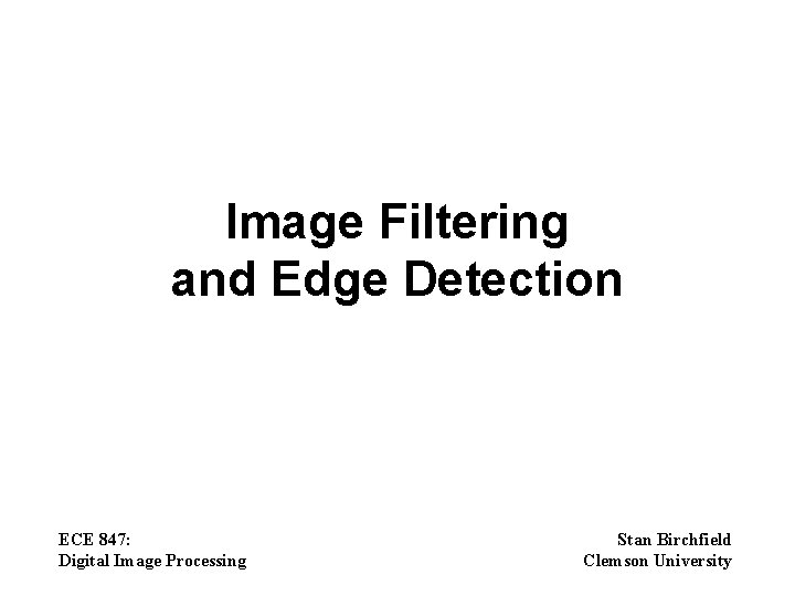 Image Filtering and Edge Detection ECE 847: Digital Image Processing Stan Birchfield Clemson University
