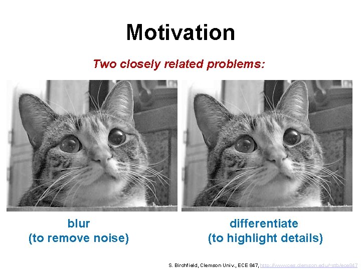 Motivation Two closely related problems: blur (to remove noise) differentiate (to highlight details) S.