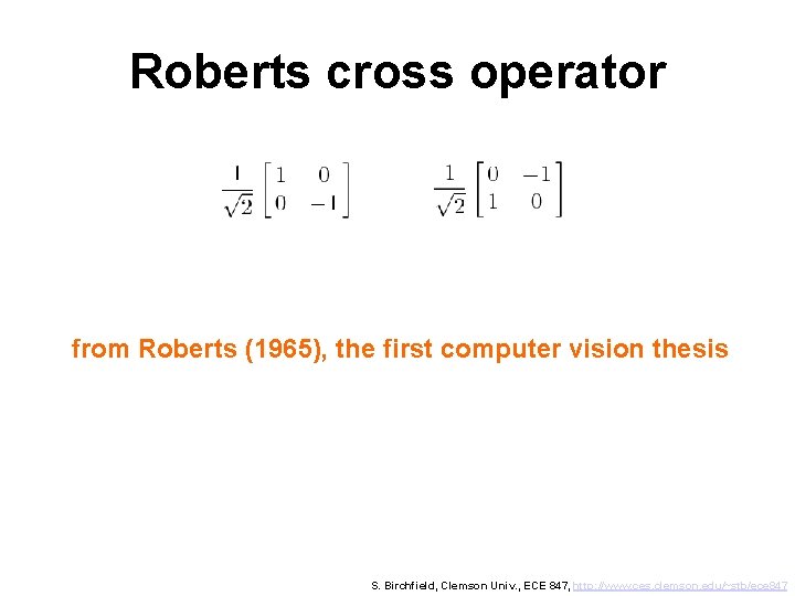 Roberts cross operator from Roberts (1965), the first computer vision thesis S. Birchfield, Clemson