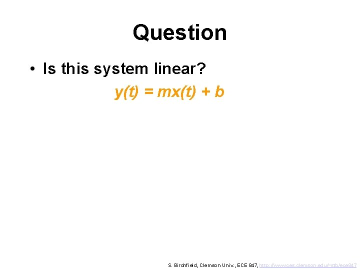 Question • Is this system linear? y(t) = mx(t) + b S. Birchfield, Clemson