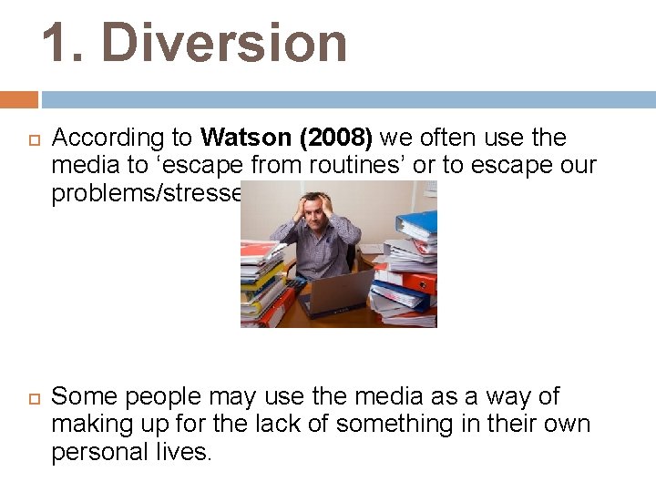 1. Diversion According to Watson (2008) we often use the media to ‘escape from