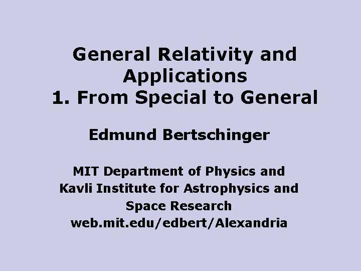General Relativity and Applications 1. From Special to General Edmund Bertschinger MIT Department of