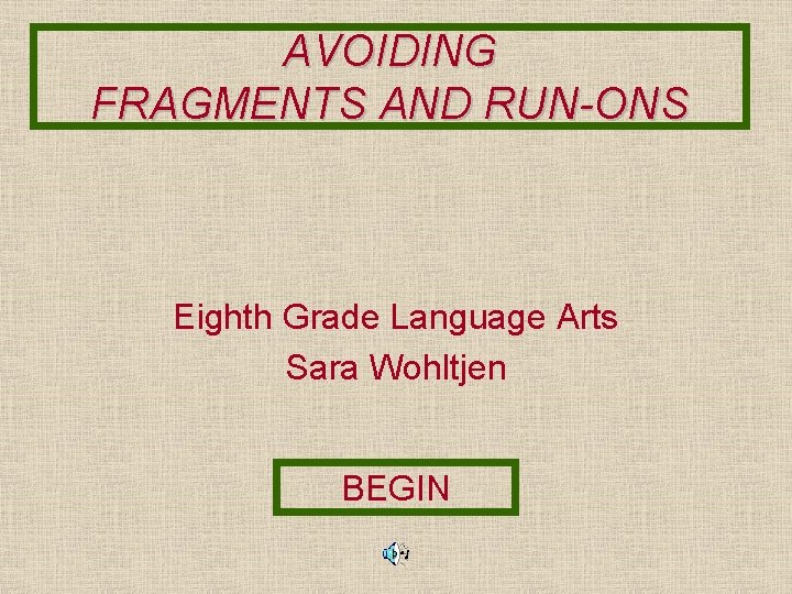 AVOIDING FRAGMENTS AND RUN-ONS Eighth Grade Language Arts Sara Wohltjen BEGIN 