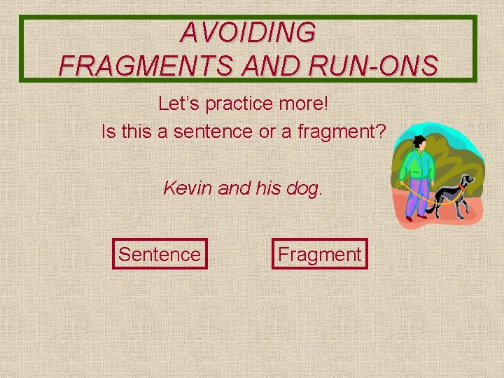 AVOIDING FRAGMENTS AND RUN-ONS Let’s practice more! Is this a sentence or a fragment?