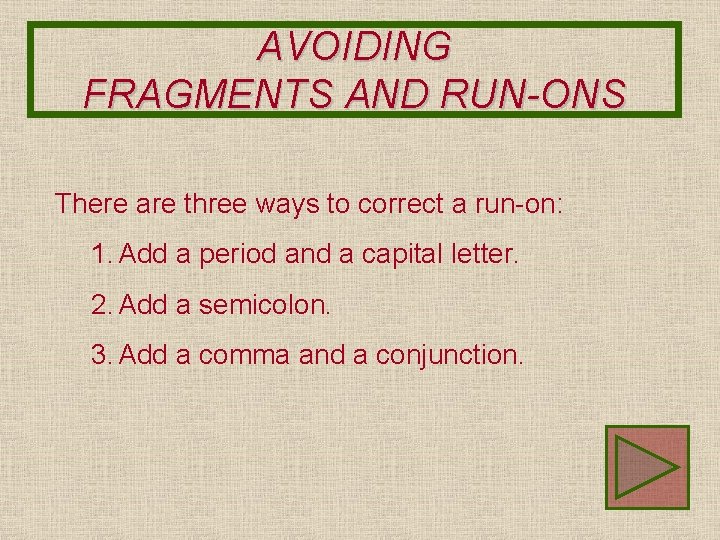 AVOIDING FRAGMENTS AND RUN-ONS There are three ways to correct a run-on: 1. Add