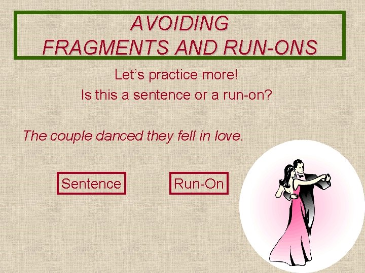 AVOIDING FRAGMENTS AND RUN-ONS Let’s practice more! Is this a sentence or a run-on?