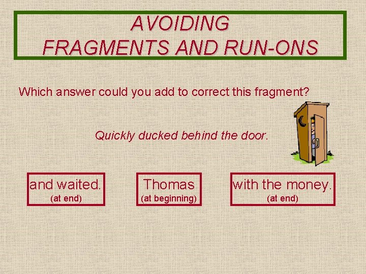 AVOIDING FRAGMENTS AND RUN-ONS Which answer could you add to correct this fragment? Quickly