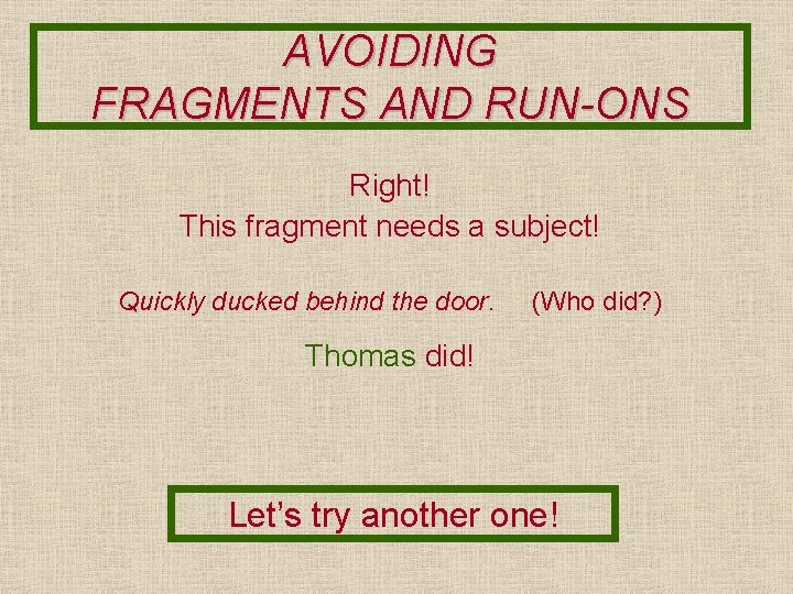 AVOIDING FRAGMENTS AND RUN-ONS Right! This fragment needs a subject! Quickly ducked behind the