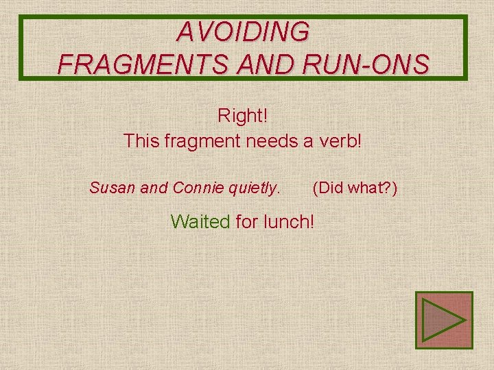 AVOIDING FRAGMENTS AND RUN-ONS Right! This fragment needs a verb! Susan and Connie quietly.