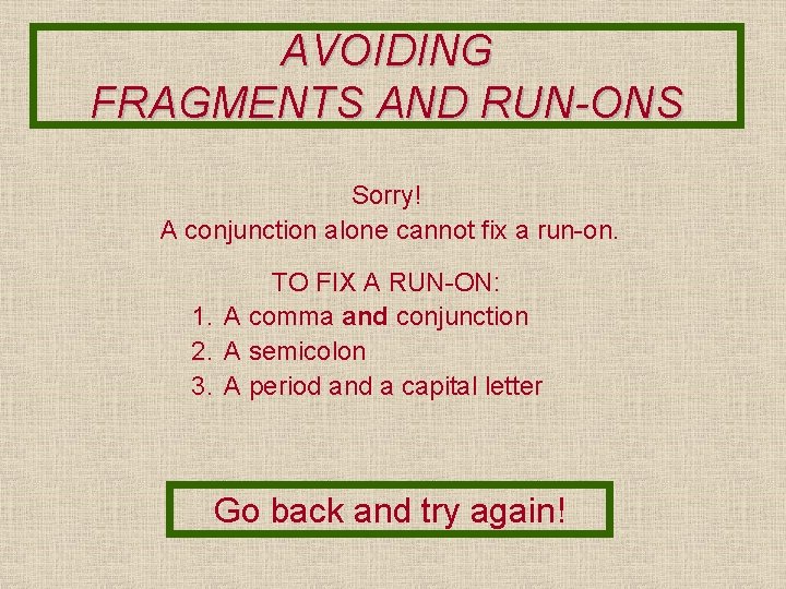 AVOIDING FRAGMENTS AND RUN-ONS Sorry! A conjunction alone cannot fix a run-on. TO FIX