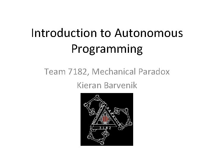 Introduction to Autonomous Programming Team 7182, Mechanical Paradox Kieran Barvenik Introduction to Autonomous Programming Team 7182, Mechanical Paradox Kieran Barvenik