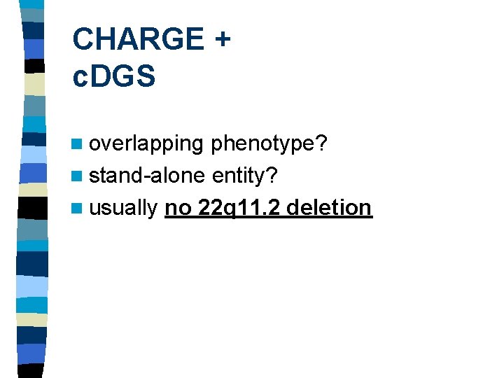 CHARGE + c. DGS n overlapping phenotype? n stand-alone entity? n usually no 22