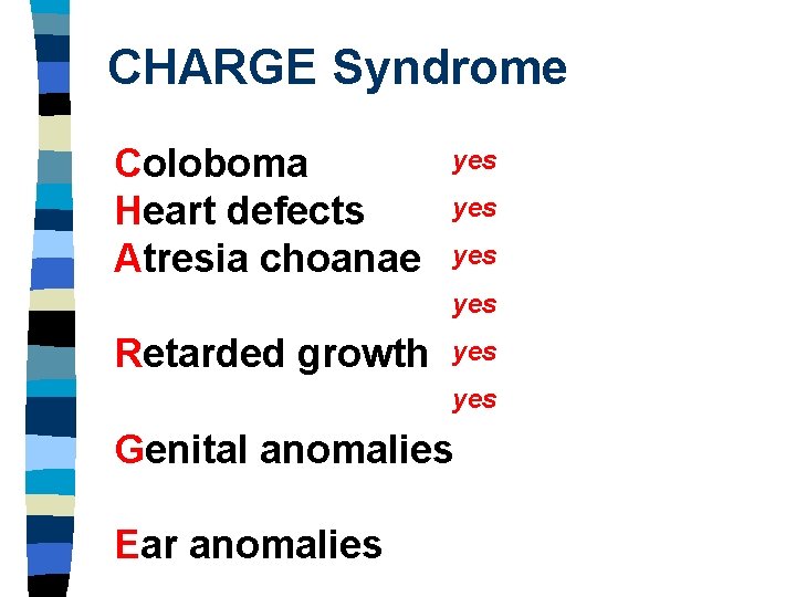 CHARGE Syndrome Coloboma Heart defects Atresia choanae yes yes Retarded growth yes Genital anomalies