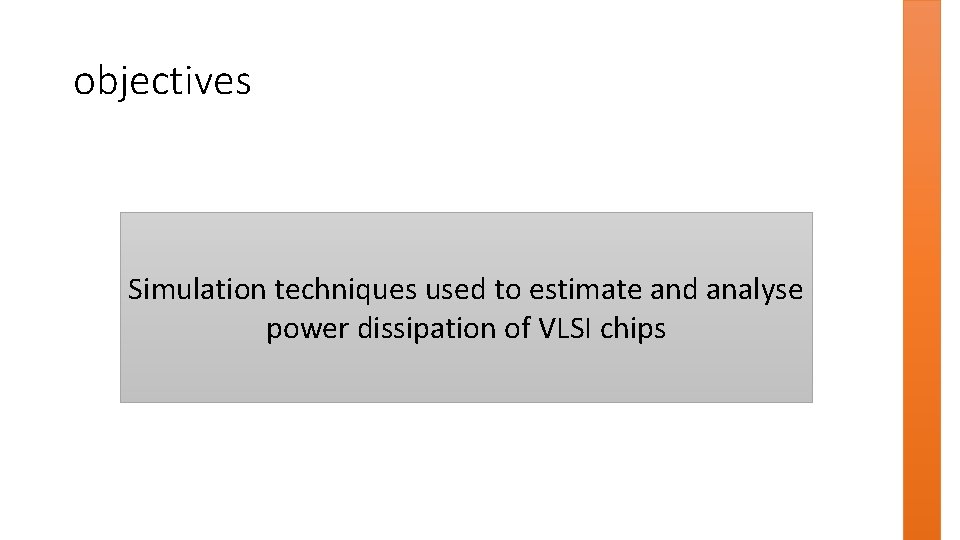 objectives Simulation techniques used to estimate and analyse power dissipation of VLSI chips 