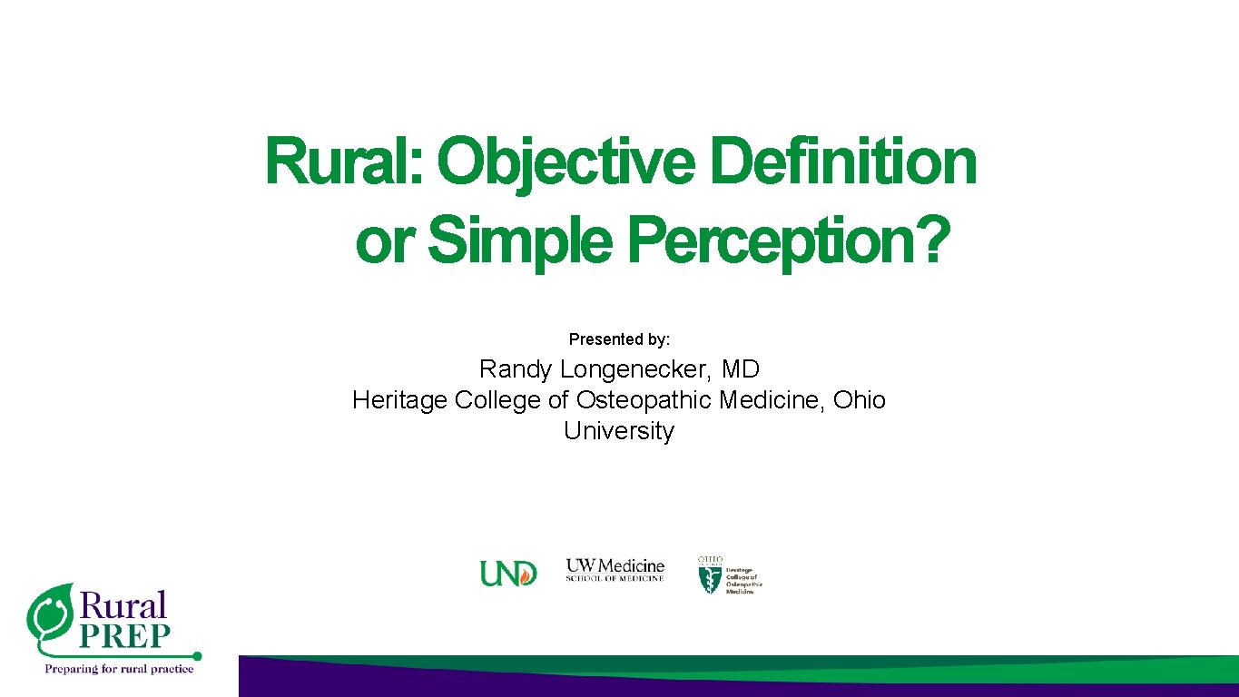Rural: Objective Definition or Simple Perception? Presented by: Randy Longenecker, MD Heritage College of