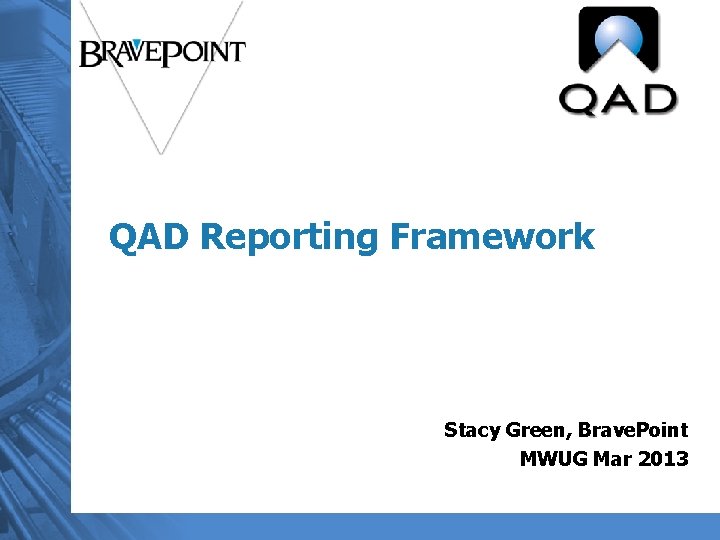 QAD Reporting Framework Stacy Green, Brave. Point MWUG Mar 2013 