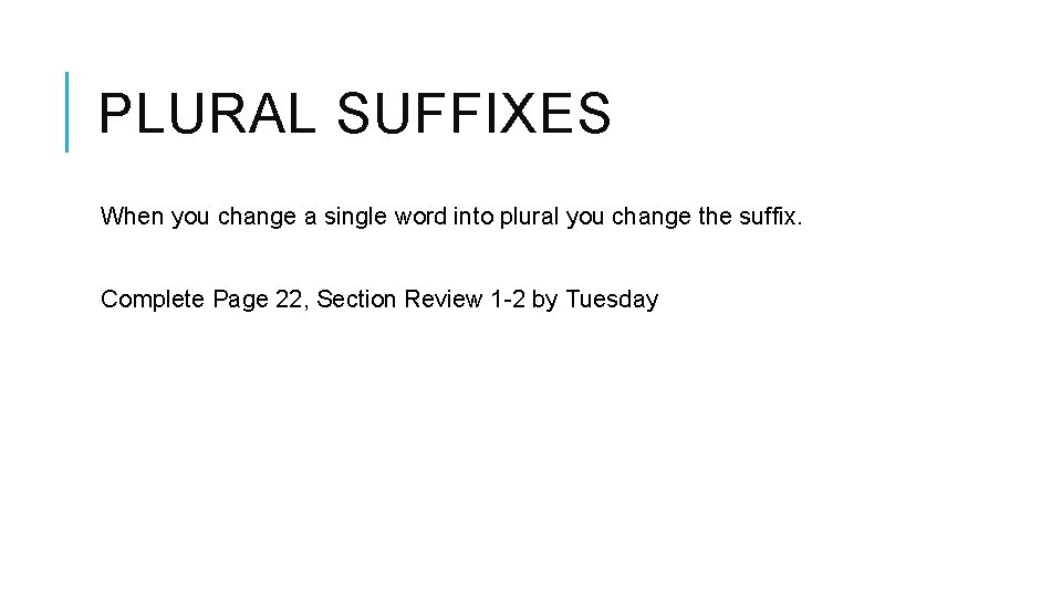 PLURAL SUFFIXES When you change a single word into plural you change the suffix.