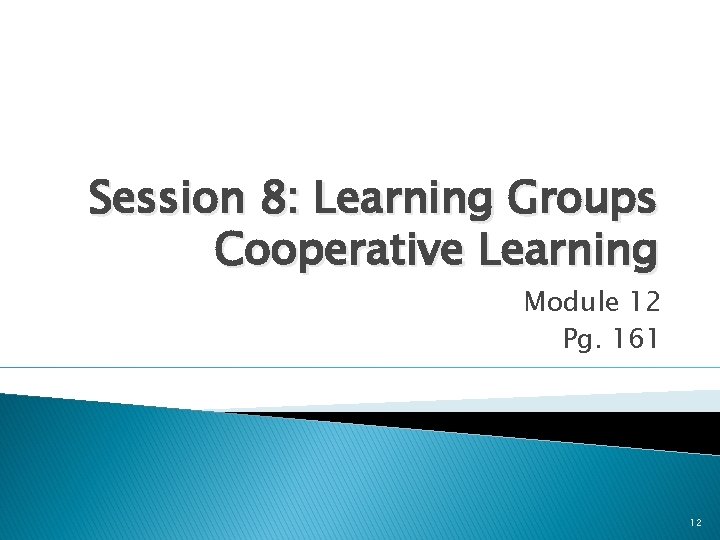 Session 8: Learning Groups Cooperative Learning Module 12 Pg. 161 12 