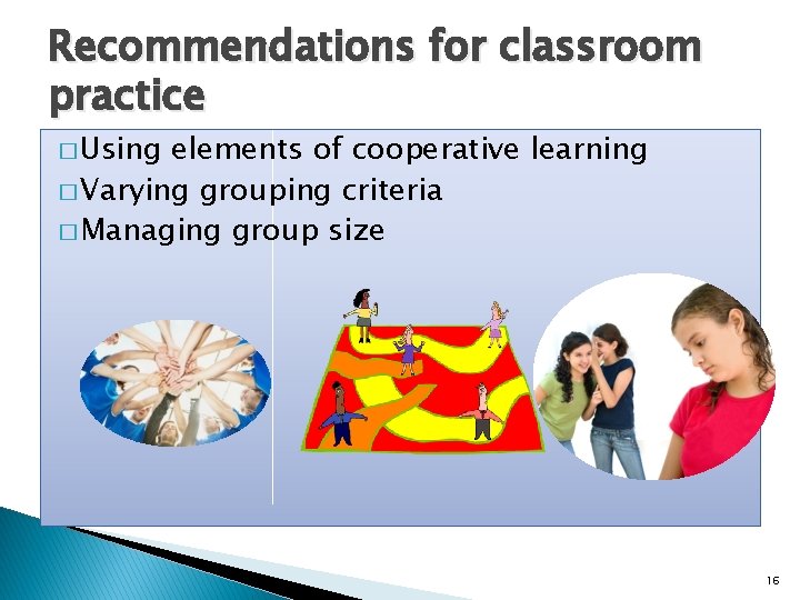 Recommendations for classroom practice � Using elements of cooperative learning � Varying grouping criteria