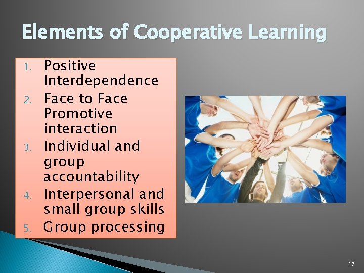 Elements of Cooperative Learning 1. 2. 3. 4. 5. Positive Interdependence Face to Face