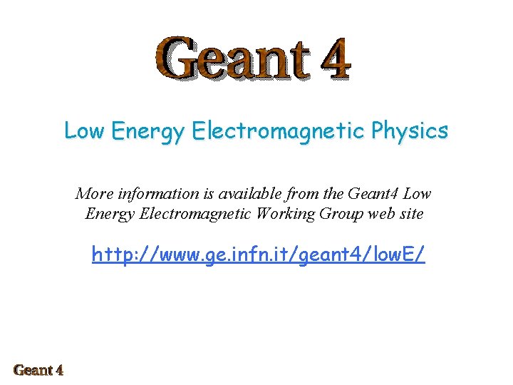 Low Energy Electromagnetic Physics More information is available from the Geant 4 Low Energy