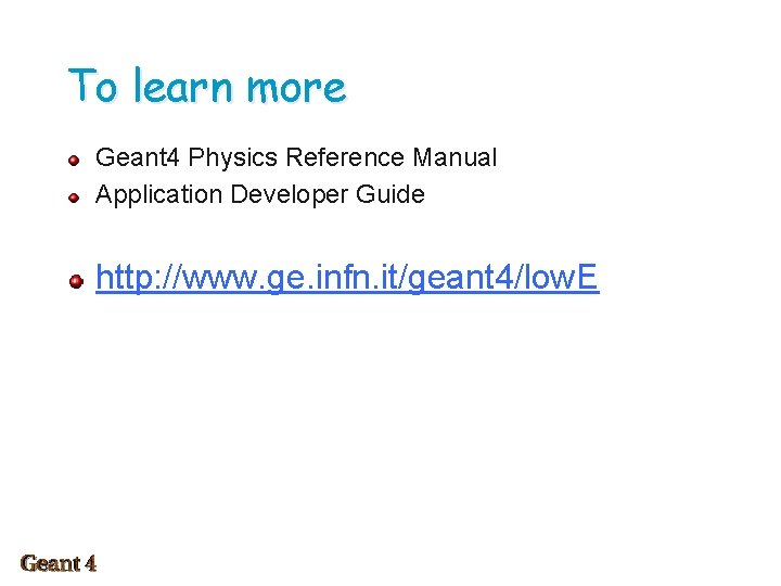 To learn more Geant 4 Physics Reference Manual Application Developer Guide http: //www. ge.