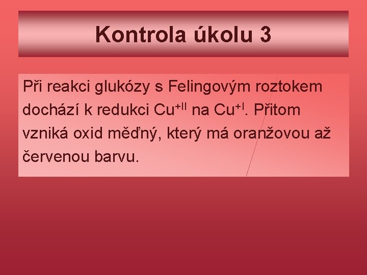 Kontrola úkolu 3 Při reakci glukózy s Felingovým roztokem dochází k redukci Cu+II na