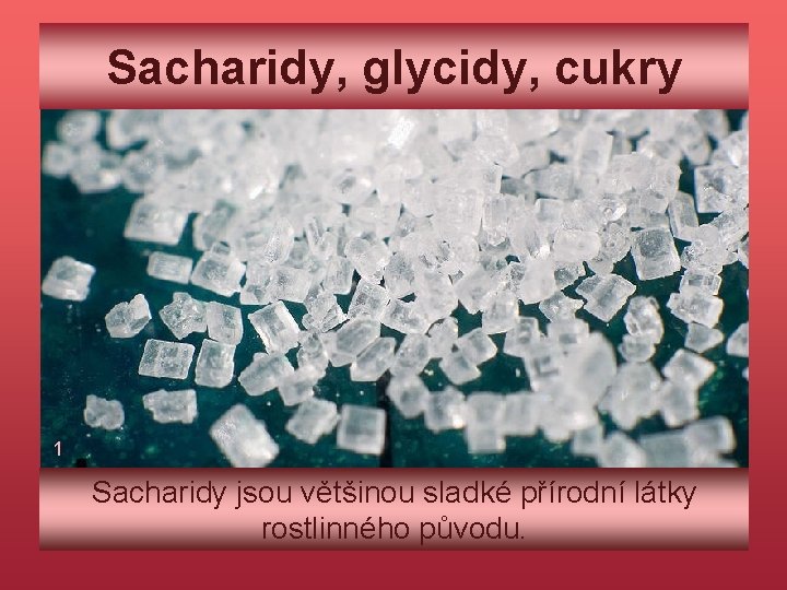 Sacharidy, glycidy, cukry 1 Sacharidy jsou většinou sladké přírodní látky rostlinného původu. 