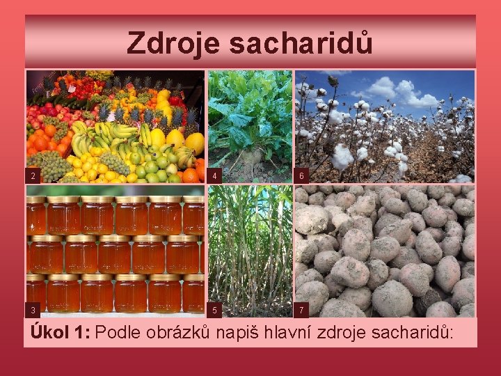 Zdroje sacharidů 2 4 6 3 5 7 Úkol 1: Podle obrázků napiš hlavní