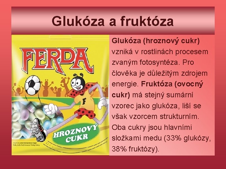 Glukóza a fruktóza Glukóza (hroznový cukr) vzniká v rostlinách procesem zvaným fotosyntéza. Pro člověka