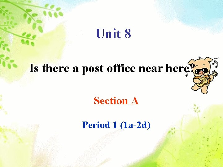 Unit 8 Is there a post office near here? Section A Period 1 (1