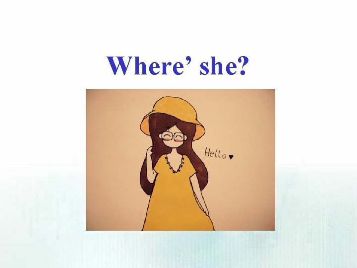 Where’ she? 
