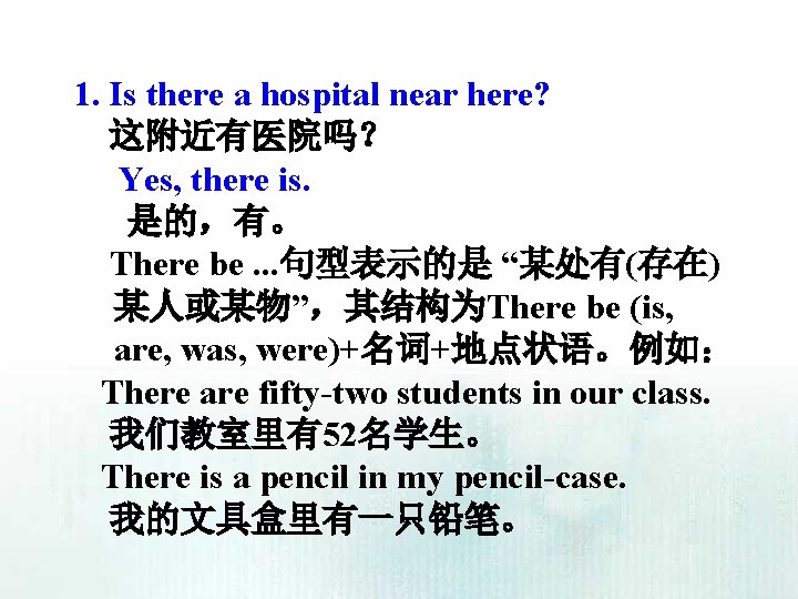 1. Is there a hospital near here? 这附近有医院吗？ Yes, there is. 是的，有。 There be.