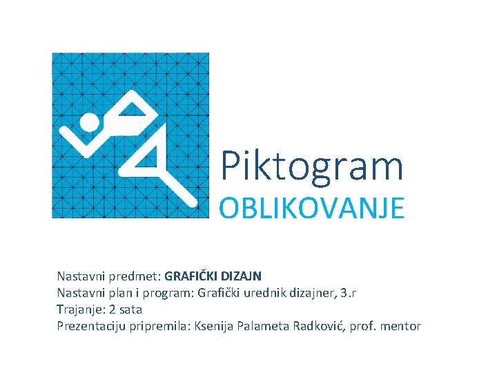 Piktogram OBLIKOVANJE Nastavni predmet: GRAFIČKI DIZAJN Nastavni plan i program: Grafički urednik dizajner, 3.