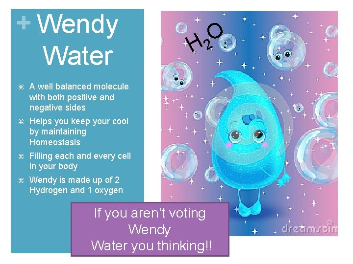 + Wendy Water A well balanced molecule with both positive and negative sides Helps